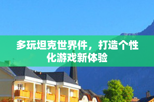多玩坦克世界件,打造个性化游戏新体验 多玩坦克世界件,打造个性化游戏新体验