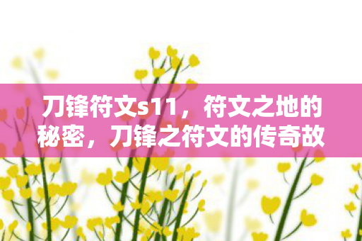 刀锋符文s11,符文之地的秘密,刀锋之符文的传奇故事 刀锋符文s11,符文之地的秘密,刀锋之符文的传奇故事