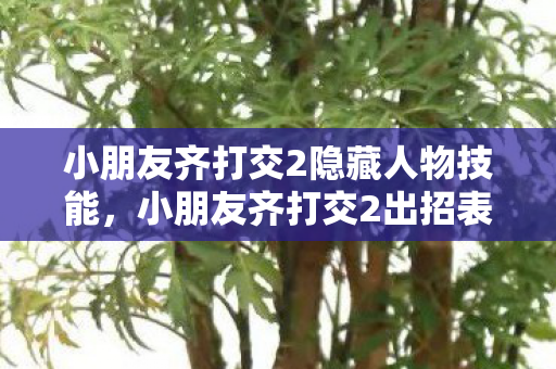 小朋友齐打交2隐藏人物技能,小朋友齐打交2出招表详解,掌握游戏精髓,畅享无限乐趣 小朋友齐打交2隐藏人物技能,小朋友齐打交2出招表详解,掌握游戏精髓,畅享无限乐趣