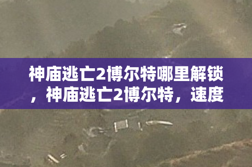神庙逃亡2博尔特哪里解锁,神庙逃亡2博尔特,速度与激情的极限挑战 神庙逃亡2博尔特哪里解锁,神庙逃亡2博尔特,速度与激情的极限挑战
