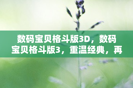 数码宝贝格斗版3D,数码宝贝格斗版3,重温经典,再燃热血 数码宝贝格斗版3D,数码宝贝格斗版3,重温经典,再燃热血