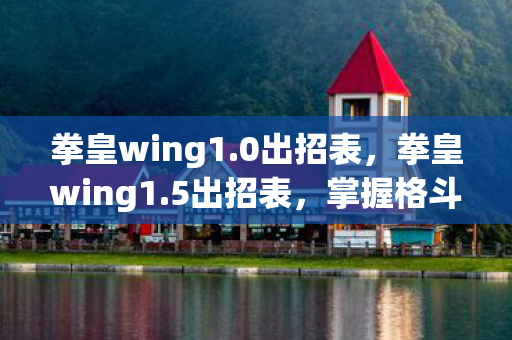 拳皇wing1.0出招表,拳皇wing1.5出招表,掌握格斗精髓,释放终极技能 拳皇wing1.0出招表,拳皇wing1.5出招表,掌握格斗精髓,释放终极技能
