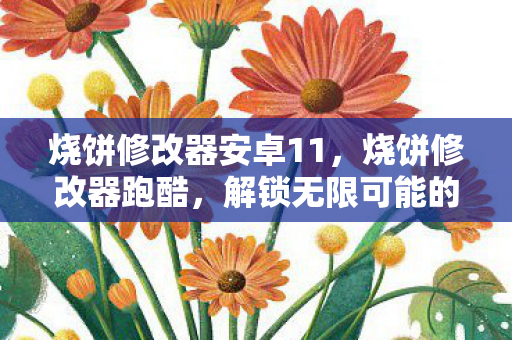 烧饼修改器安卓11,烧饼修改器跑酷,解锁无限可能的冒险之旅 烧饼修改器安卓11,烧饼修改器跑酷,解锁无限可能的冒险之旅