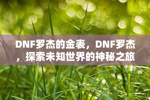 DNF罗杰的金表,DNF罗杰,探索未知世界的神秘之旅 DNF罗杰的金表,DNF罗杰,探索未知世界的神秘之旅