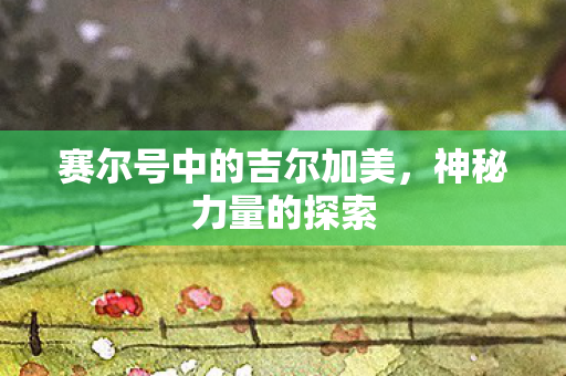 赛尔号中的吉尔加美,神秘力量的探索 赛尔号中的吉尔加美,神秘力量的探索