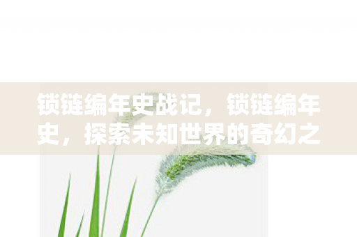 锁链编年史战记，锁链编年史，探索未知世界的奇幻之旅