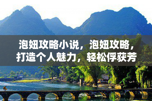 泡妞攻略小说,泡妞攻略,打造个人魅力,轻松俘获芳心 泡妞攻略小说,泡妞攻略,打造个人魅力,轻松俘获芳心