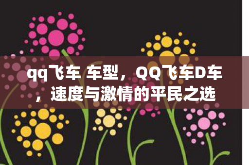qq飞车 车型,QQ飞车D车,速度与激情的平民之选 qq飞车 车型,QQ飞车D车,速度与激情的平民之选