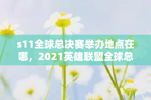 s11全球总决赛举办地点在哪,2021英雄联盟全球总决赛,上海舞台的电竞盛宴 s11全球总决赛举办地点在哪,2021英雄联盟全球总决赛,上海舞台的电竞盛宴