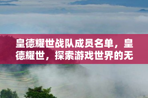 皇德耀世战队成员名单，皇德耀世，探索游戏世界的无限可能