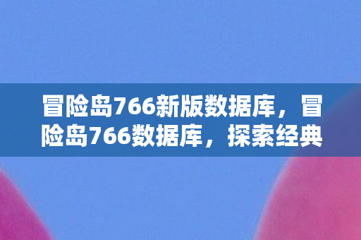 冒险岛766新版数据库，冒险岛766数据库，探索经典游戏的数字宝藏