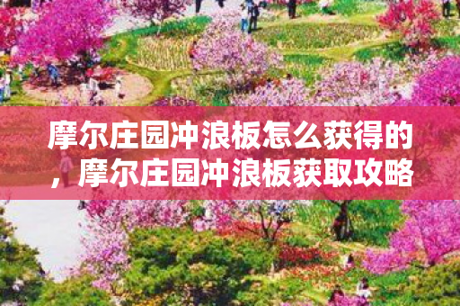 摩尔庄园冲浪板怎么获得的,摩尔庄园冲浪板获取攻略 摩尔庄园冲浪板怎么获得的,摩尔庄园冲浪板获取攻略