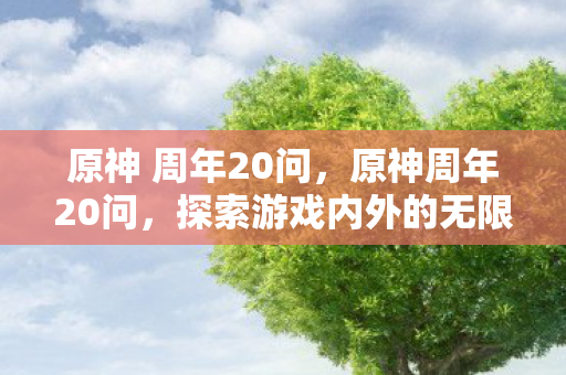 原神 周年20问，原神周年20问，探索游戏内外的无限可能