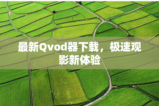 最新Qvod器下载,极速观影新体验 最新Qvod器下载,极速观影新体验