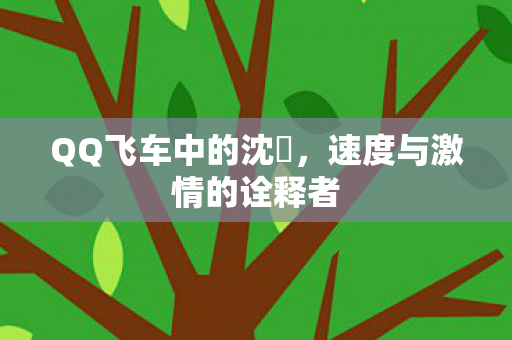QQ飞车中的沈珺,速度与激情的诠释者 QQ飞车中的沈珺,速度与激情的诠释者