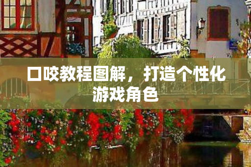 口咬教程图解,打造个性化游戏角色 口咬教程图解,打造个性化游戏角色