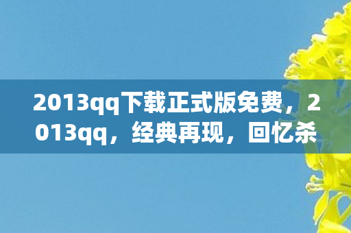 2013qq下载正式版免费,2013qq,经典再现,回忆杀! 2013qq下载正式版免费,2013qq,经典再现,回忆杀!