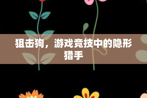 狙击狗,游戏竞技中的隐形猎手 狙击狗,游戏竞技中的隐形猎手