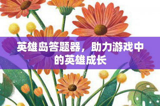 英雄岛答题器,助力游戏中的英雄成长 英雄岛答题器,助力游戏中的英雄成长
