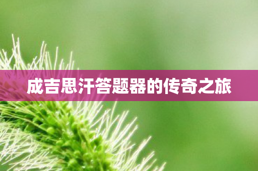 成吉思汗答题器的传奇之旅