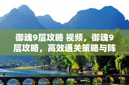 御魂9层攻略 视频，御魂9层攻略，高效通关策略与阵容推荐