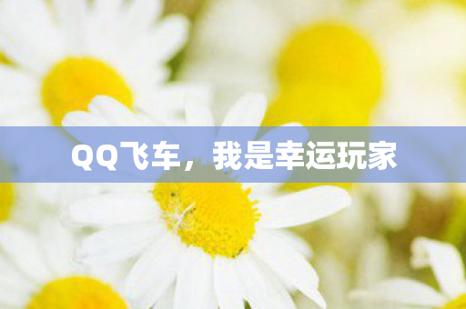 QQ飞车，我是幸运玩家