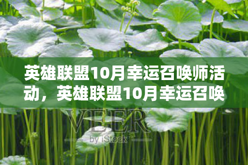 英雄联盟10月幸运召唤师活动,英雄联盟10月幸运召唤师,惊喜福利来袭! 英雄联盟10月幸运召唤师活动,英雄联盟10月幸运召唤师,惊喜福利来袭!