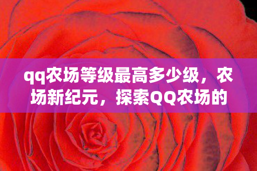 qq农场等级最高多少级,农场新纪元,探索QQ农场的数字田园梦 qq农场等级最高多少级,农场新纪元,探索QQ农场的数字田园梦