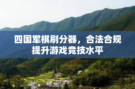 四国军棋刷分器,合法合规提升游戏竞技水平 四国军棋刷分器,合法合规提升游戏竞技水平