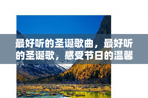 最好听的圣诞歌曲，最好听的圣诞歌，感受节日的温馨与欢乐