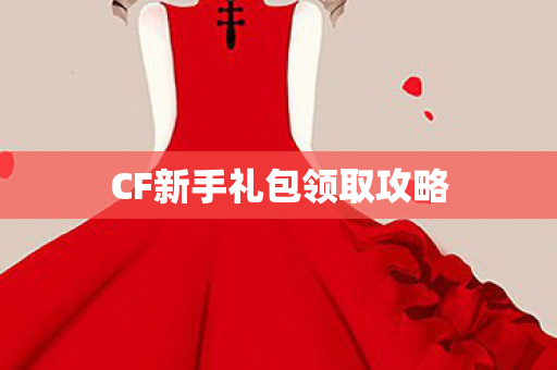 CF新手礼包领取攻略 CF新手礼包领取攻略