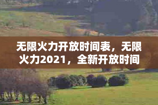 无限火力开放时间表，无限火力2021，全新开放时间揭晓