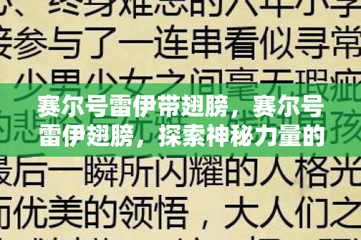 赛尔号雷伊带翅膀,赛尔号雷伊翅膀,探索神秘力量的起源 赛尔号雷伊带翅膀,赛尔号雷伊翅膀,探索神秘力量的起源