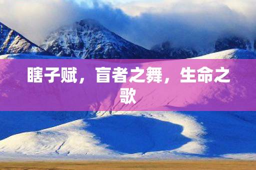 瞎子赋,盲者之舞,生命之歌 瞎子赋,盲者之舞,生命之歌