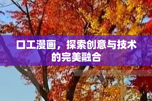 口工漫画,探索创意与技术的完美融合 口工漫画,探索创意与技术的完美融合