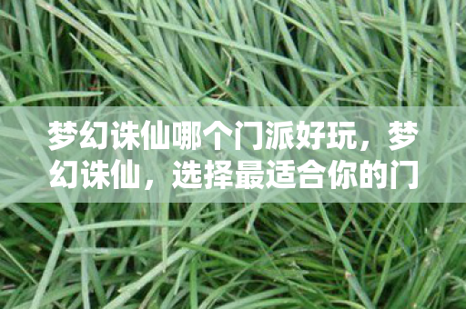 梦幻诛仙哪个门派好玩,梦幻诛仙,选择最适合你的门派 梦幻诛仙哪个门派好玩,梦幻诛仙,选择最适合你的门派