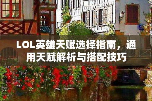 LOL英雄天赋选择指南，通用天赋解析与搭配技巧