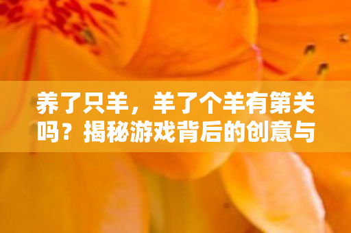 养了只羊，羊了个羊有第关吗？揭秘游戏背后的创意与挑战