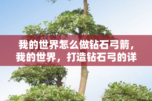 我的世界怎么做钻石弓箭,我的世界,打造钻石弓的详细步骤 我的世界怎么做钻石弓箭,我的世界,打造钻石弓的详细步骤