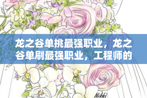 龙之谷单挑最强职业，龙之谷单刷最强职业，工程师的崛起
