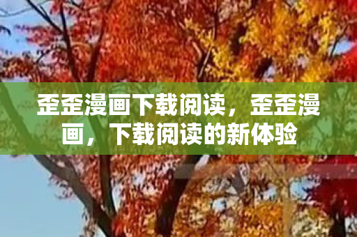 歪歪漫画下载阅读,歪歪漫画,下载阅读的新体验 歪歪漫画下载阅读,歪歪漫画,下载阅读的新体验