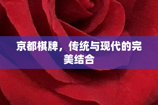 京都棋牌,传统与现代的完美结合 京都棋牌,传统与现代的完美结合
