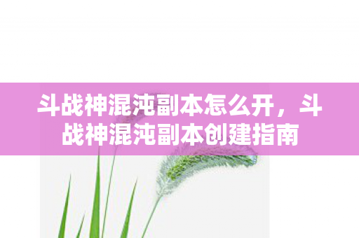 斗战神混沌副本怎么开,斗战神混沌副本创建指南 斗战神混沌副本怎么开,斗战神混沌副本创建指南