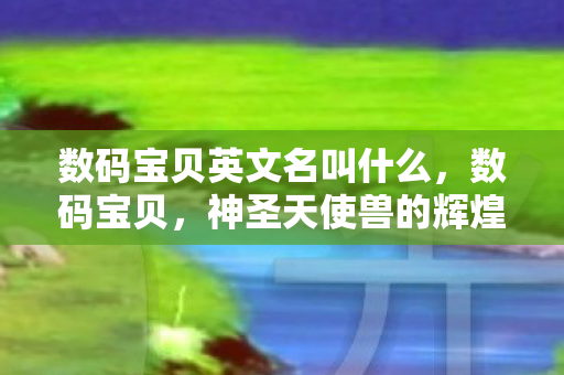 数码宝贝英文名叫什么，数码宝贝，神圣天使兽的辉煌与传奇