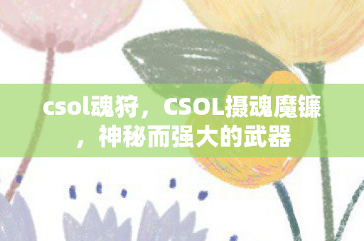 csol魂狩,CSOL摄魂魔镰,神秘而强大的武器 csol魂狩,CSOL摄魂魔镰,神秘而强大的武器