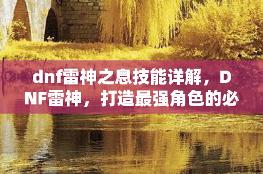 dnf雷神之息技能详解,DNF雷神,打造最强角色的必备攻略 dnf雷神之息技能详解,DNF雷神,打造最强角色的必备攻略