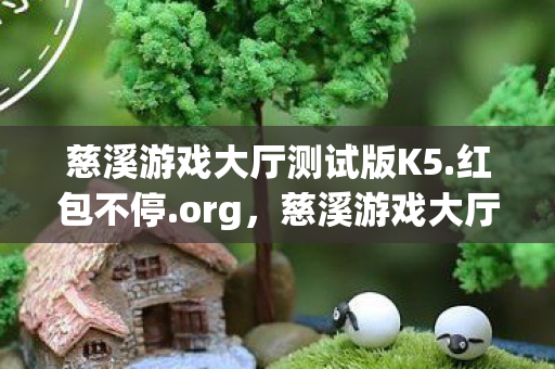 慈溪游戏大厅测试版K5.红包不停.org,慈溪游戏大厅,打造高品质游戏体验的殿堂 慈溪游戏大厅测试版K5.红包不停.org,慈溪游戏大厅,打造高品质游戏体验的殿堂
