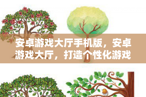 安卓游戏大厅手机版,安卓游戏大厅,打造个性化游戏体验的必备神器 安卓游戏大厅手机版,安卓游戏大厅,打造个性化游戏体验的必备神器