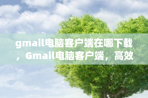 gmail电脑客户端在哪下载,Gmail电脑客户端,高效办公的得力助手 gmail电脑客户端在哪下载,Gmail电脑客户端,高效办公的得力助手