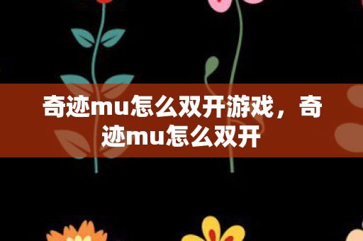 奇迹mu怎么双开游戏,奇迹mu怎么双开 奇迹mu怎么双开游戏,奇迹mu怎么双开